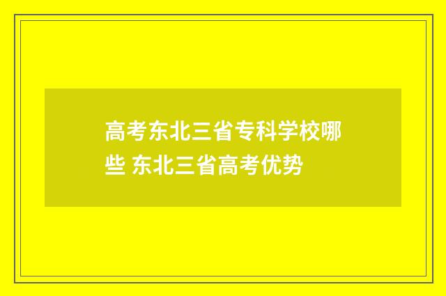 高考东北三省专科学校哪些 东北三省高考优势