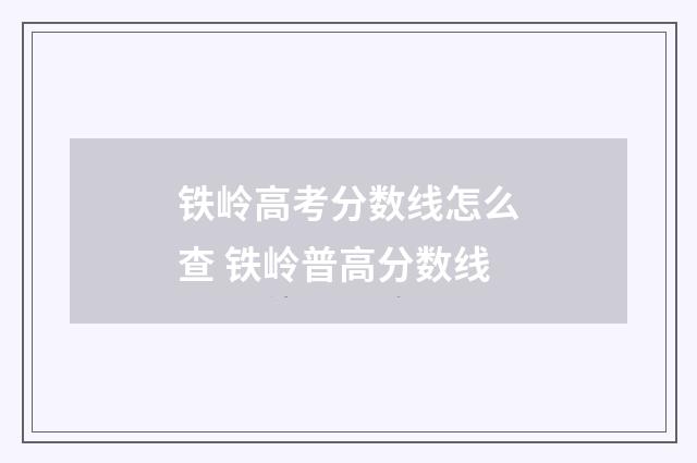 铁岭高考分数线怎么查 铁岭普高分数线