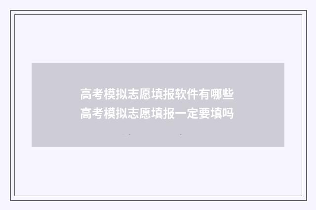 高考模拟志愿填报软件有哪些 高考模拟志愿填报一定要填吗