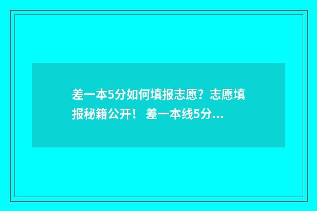 差一本5分如何填报志愿？志愿填报秘籍公开！ 差一本线5分,能参加一本补录吗?