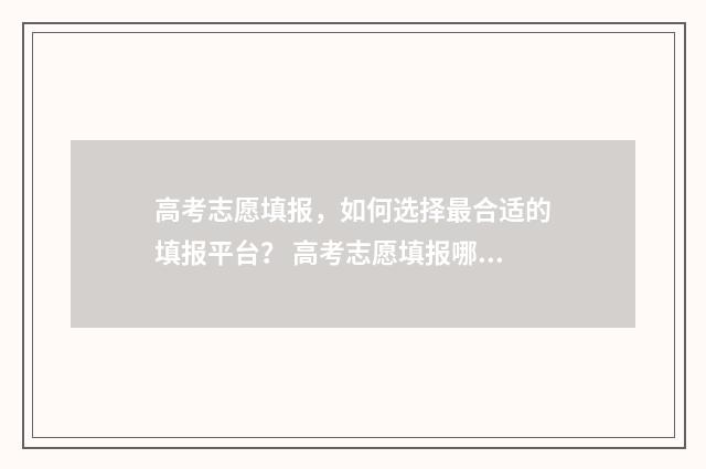 高考志愿填报，如何选择最合适的填报平台？ 高考志愿填报哪个机构好