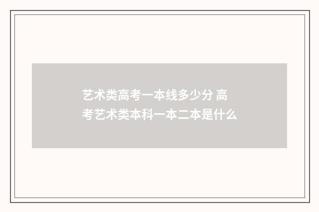 艺术类高考一本线多少分 高考艺术类本科一本二本是什么
