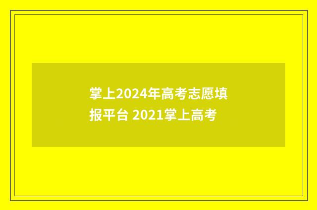 掌上2024年高考志愿填报平台 2021掌上高考
