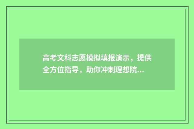 高考文科志愿模拟填报演示，提供全方位指导，助你冲刺理想院校！ 高考志愿文科填报指南