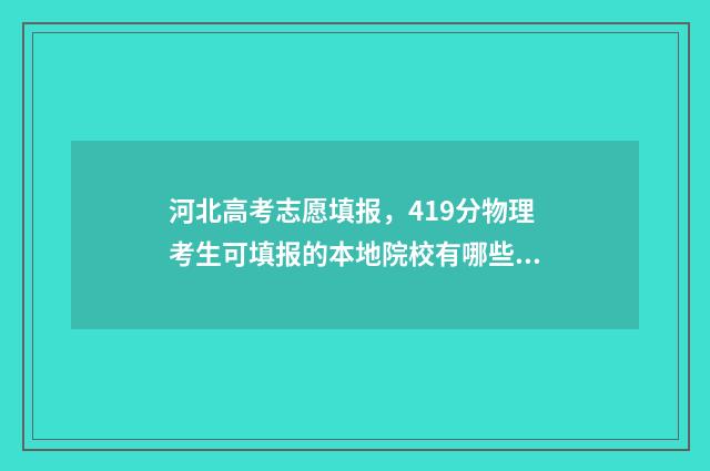 河北高考志愿填报,419分物理考生可填报的本地院校有哪些? 河北高考志愿填报辅助系统