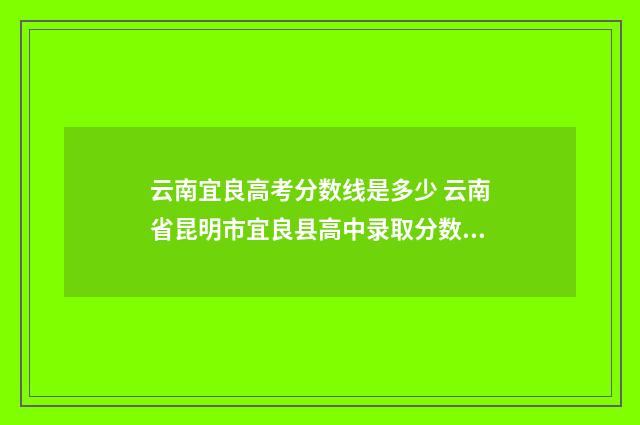 云南宜良高考分数线是多少 云南省昆明市宜良县高中录取分数线