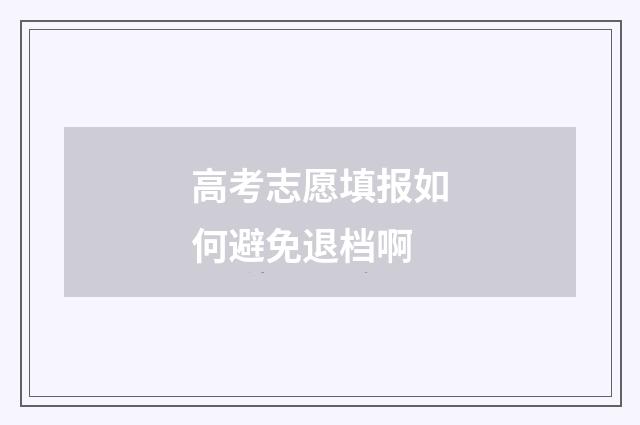 高考志愿填报如何避免退档啊