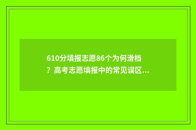 610分填报志愿86个为何滑档?高考志愿填报中的常见误区 610分高考