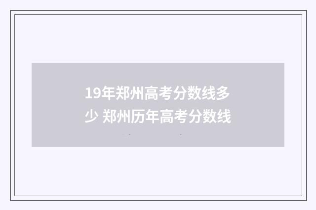 19年郑州高考分数线多少 郑州历年高考分数线