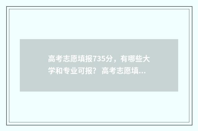 高考志愿填报735分，有哪些大学和专业可报？ 高考志愿填报系统