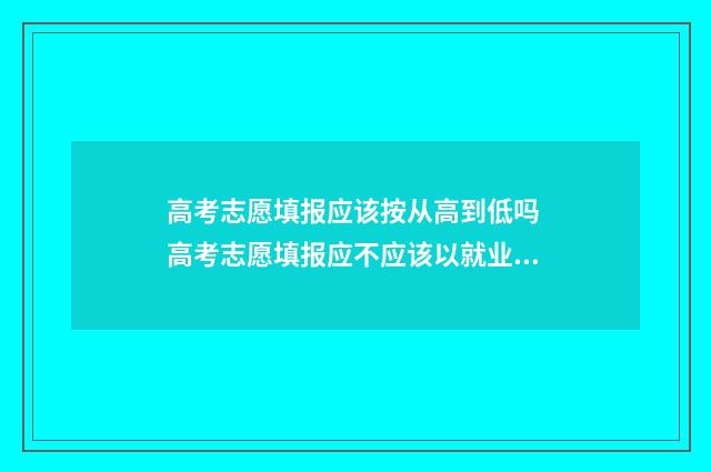 高考志愿填报应该按从高到低吗 高考志愿填报应不应该以就业为第一考量