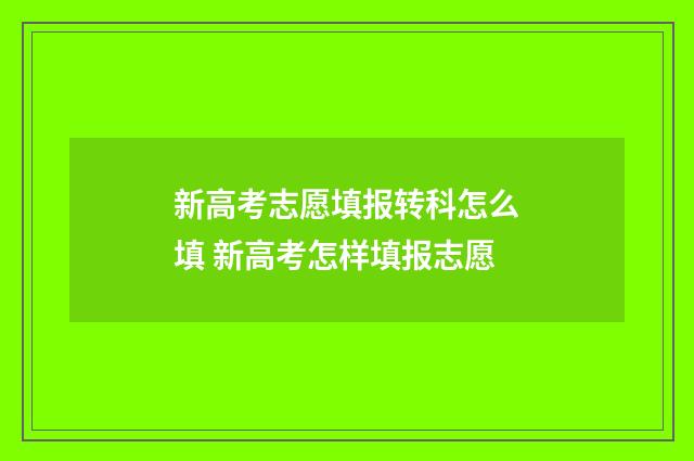 新高考志愿填报转科怎么填 新高考怎样填报志愿