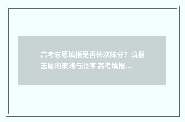 高考志愿填报是否依次降分?填报志愿的策略与顺序 高考填报志愿怎么填