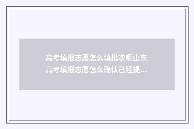 高考填报志愿怎么填批次啊山东 高考填报志愿怎么确认己经提交