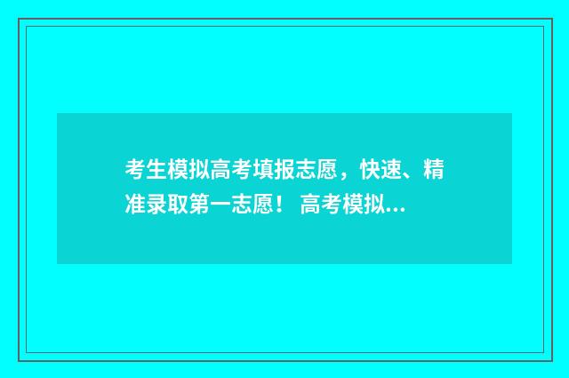 考生模拟高考填报志愿,快速、精准录取第一志愿! 高考模拟填报样板图