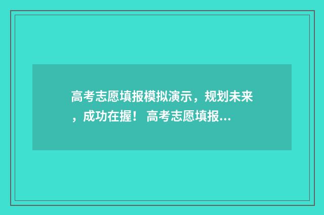 高考志愿填报模拟演示，规划未来，成功在握！ 高考志愿填报模拟表样本