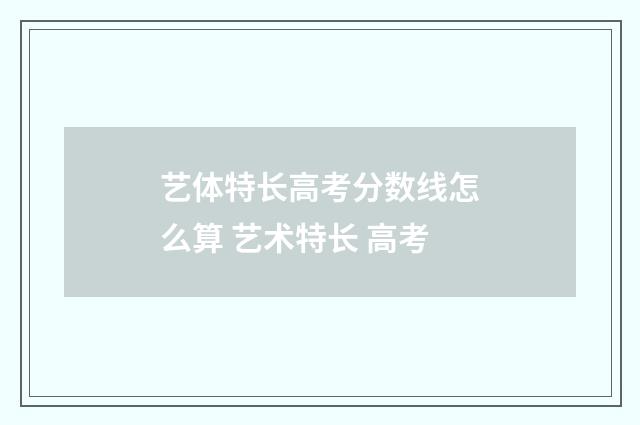 艺体特长高考分数线怎么算 艺术特长 高考