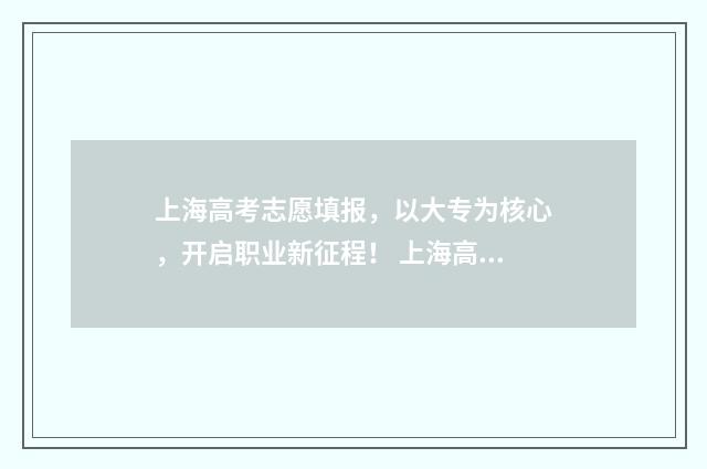 上海高考志愿填报,以大专为核心,开启职业新征程! 上海高考志愿填报流程图解