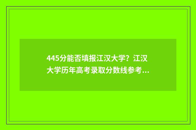445分能否填报江汉大学？江汉大学历年高考录取分数线参考 高考分数445可以填报什么大学