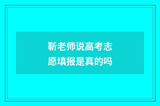 靳老师说高考志愿填报是真的吗