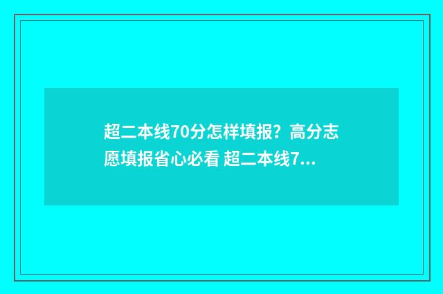 超二本线70分怎样填报?高分志愿填报省心必看 超二本线70分可以报哪些大学