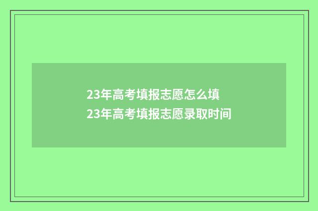 23年高考填报志愿怎么填 23年高考填报志愿录取时间