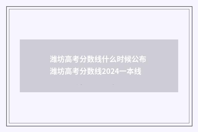 潍坊高考分数线什么时候公布 潍坊高考分数线2024一本线