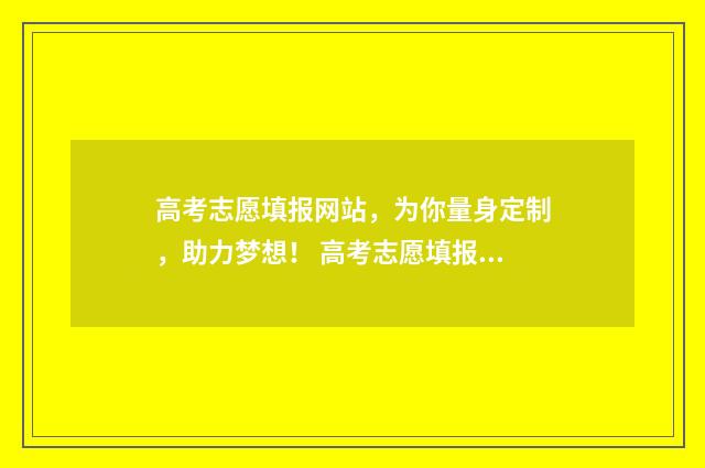 高考志愿填报网站,为你量身定制,助力梦想! 高考志愿填报技巧