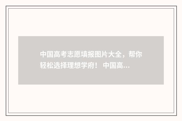 中国高考志愿填报图片大全，帮你轻松选择理想学府！ 中国高考志愿填报服务平台