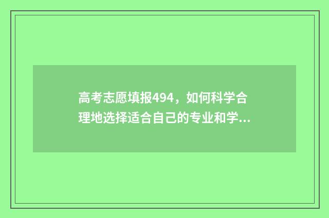 高考志愿填报494,如何科学合理地选择适合自己的专业和学校? 高考志愿填报怎么填报