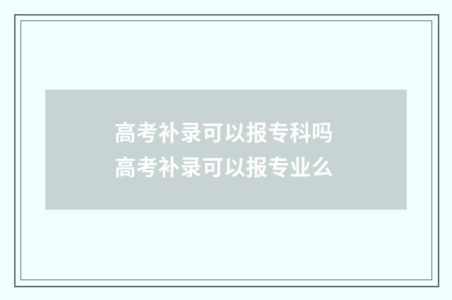 高考补录可以报专科吗 高考补录可以报专业么
