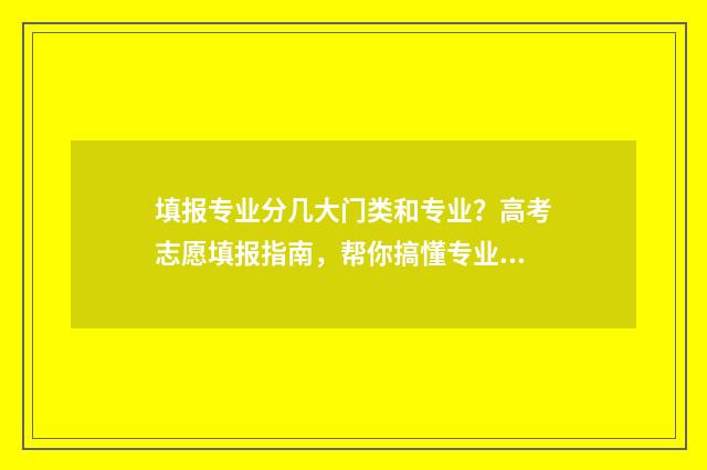 填报专业分几大门类和专业?高考志愿填报指南,帮你搞懂专业分类 报考专业类别