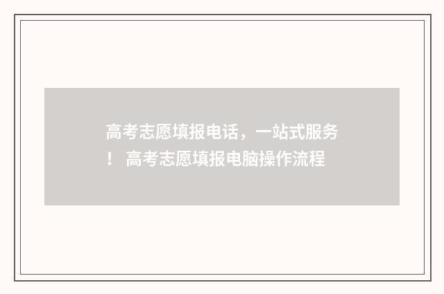 高考志愿填报电话,一站式服务! 高考志愿填报电脑操作流程