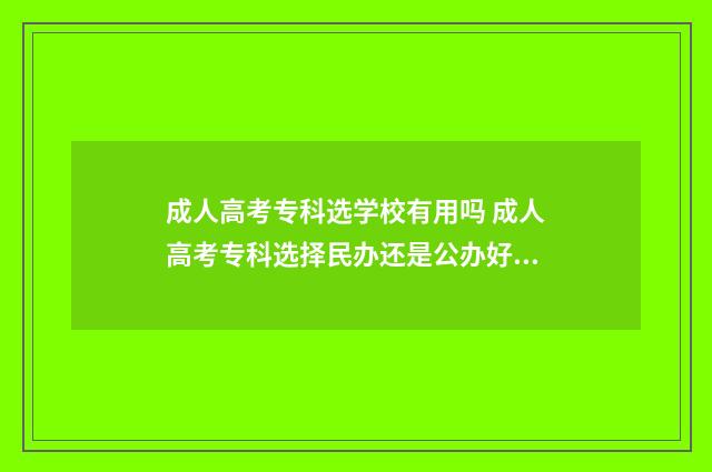 成人高考专科选学校有用吗 成人高考专科选择民办还是公办好?