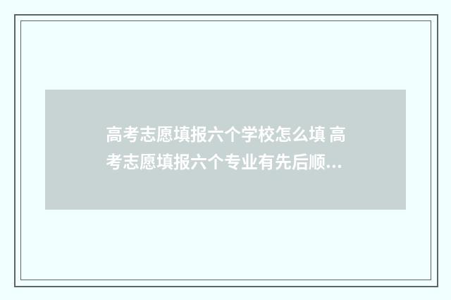 高考志愿填报六个学校怎么填 高考志愿填报六个专业有先后顺序吗