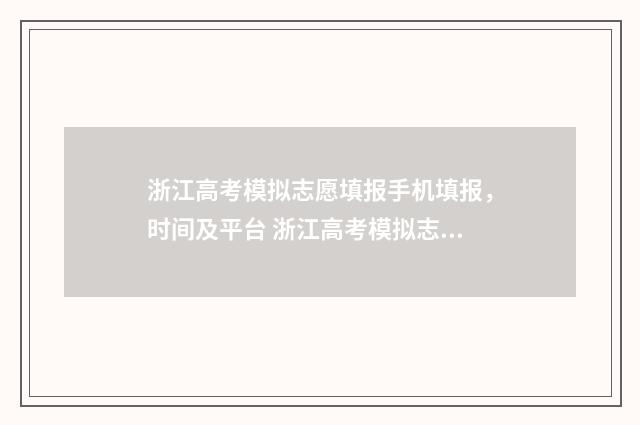 浙江高考模拟志愿填报手机填报,时间及平台 浙江高考模拟志愿填报视频教程