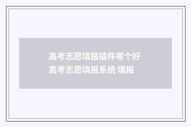 高考志愿填报插件哪个好 高考志愿填报系统 填报