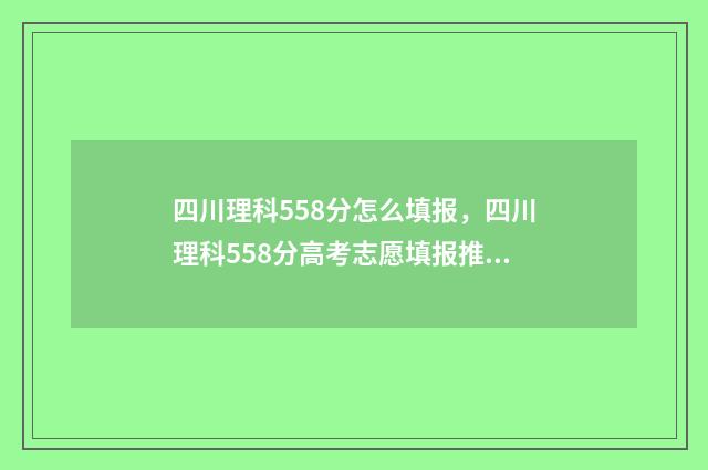四川理科558分怎么填报，四川理科558分高考志愿填报推荐方案 四川理科584分