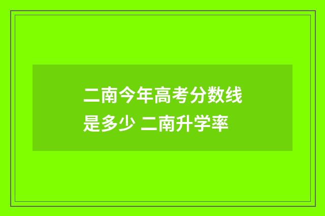 二南今年高考分数线是多少 二南升学率