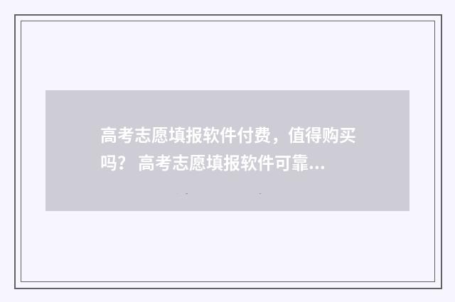 高考志愿填报软件付费,值得购买吗? 高考志愿填报软件可靠吗