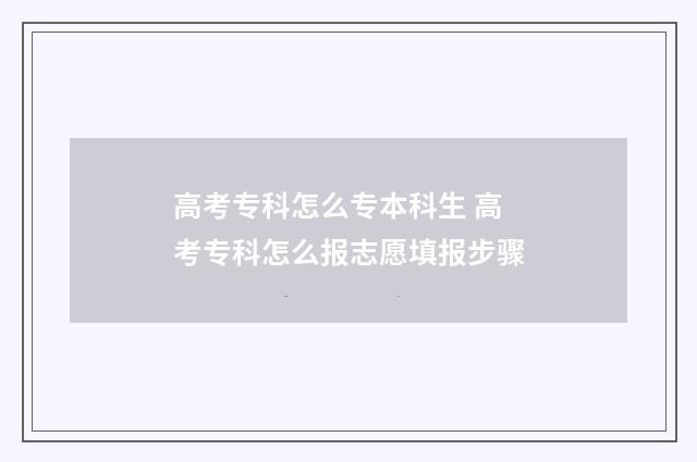 高考专科怎么专本科生 高考专科怎么报志愿填报步骤