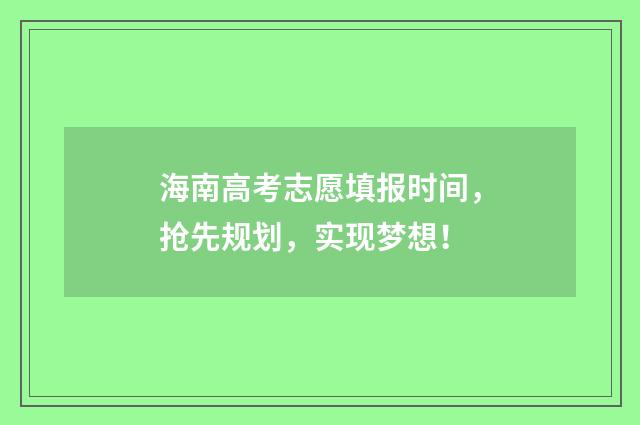 海南高考志愿填报时间，抢先规划，实现梦想！
