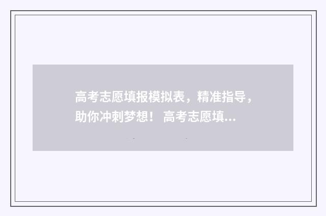 高考志愿填报模拟表，精准指导，助你冲刺梦想！ 高考志愿填报模拟