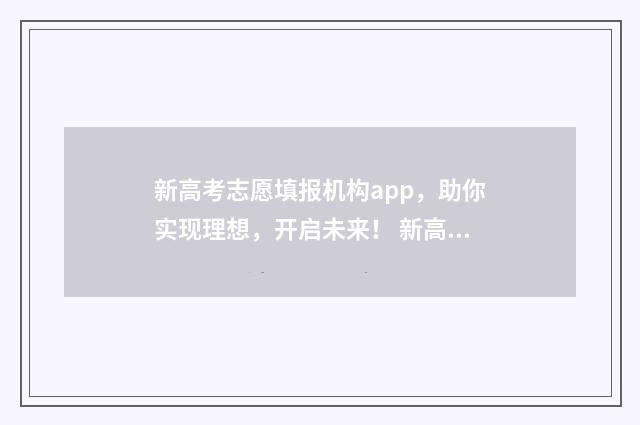 新高考志愿填报机构app,助你实现理想,开启未来! 新高考怎样填报志愿