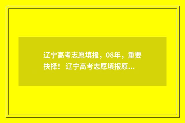 辽宁高考志愿填报，08年，重要抉择！ 辽宁高考志愿填报原则
