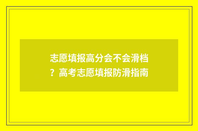 志愿填报高分会不会滑档？高考志愿填报防滑指南