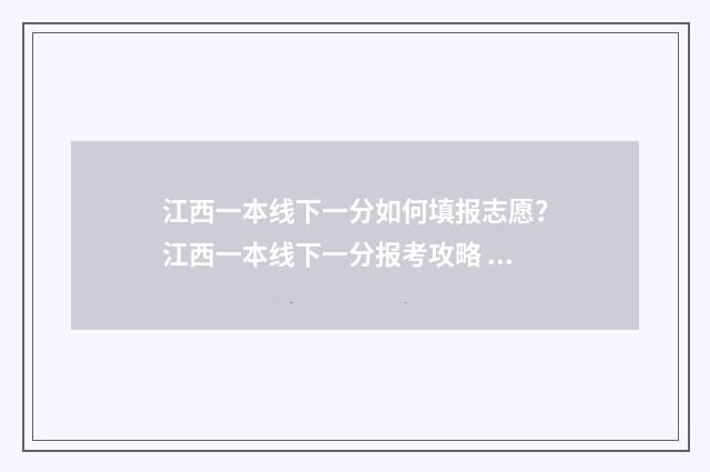 江西一本线下一分如何填报志愿?江西一本线下一分报考攻略 江西一本线一览表