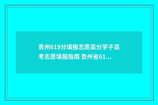 贵州619分填报志愿高分学子高考志愿填报指南 贵州省610分能进什么学校