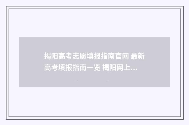 揭阳高考志愿填报指南官网 最新高考填报指南一览 揭阳网上报考志愿