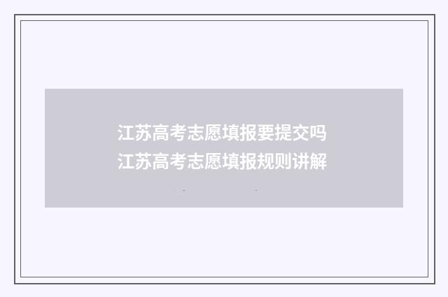 江苏高考志愿填报要提交吗 江苏高考志愿填报规则讲解